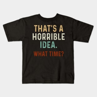 Funny That_s A Horrible Idea What Time Kids T-Shirt